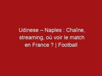 Udinese – Naples : Chaîne, streaming, où voir le match en France ? | Football