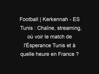 Football | Kerkennah – ES Tunis : Chaîne, streaming, où voir le match de l’Ésperance Tunis et à quelle heure en France ?