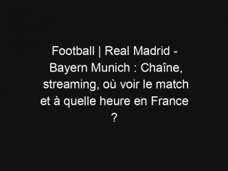 Football | Real Madrid – Bayern Munich : Chaîne, streaming, où voir le match et à quelle heure en France ?