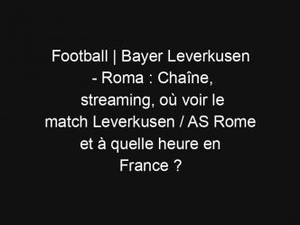 Football | Bayer Leverkusen – Roma : Chaîne, streaming, où voir le match Leverkusen / AS Rome et à quelle heure en France ?