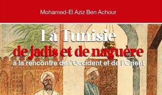 « La Tunisie de jadis et de naguère » nouvel ouvrage de Mohamed El Aziz Ben Achour, retrace l’histoire riche et complexe de la Tunisie