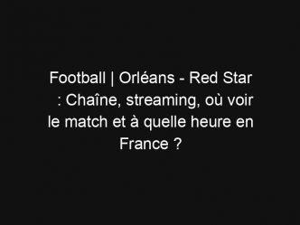 Football | Orléans – Red Star : Chaîne, streaming, où voir le match et à quelle heure en France ?