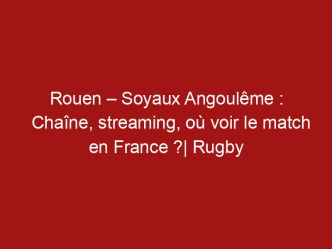 Rouen – Soyaux Angoulême : Chaîne, streaming, où voir le match en France ?| Rugby