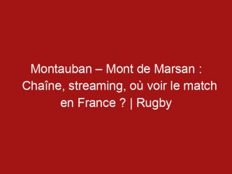 Montauban – Mont de Marsan : Chaîne, streaming, où voir le match en France ? | Rugby