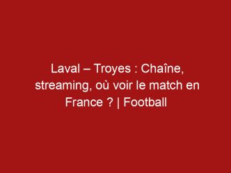 Laval – Troyes : Chaîne, streaming, où voir le match en France ? | Football