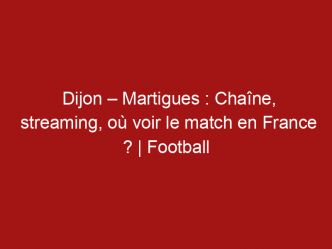 Dijon – Martigues : Chaîne, streaming, où voir le match en France ? | Football