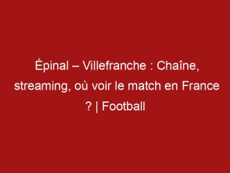 Épinal – Villefranche : Chaîne, streaming, où voir le match en France ? | Football