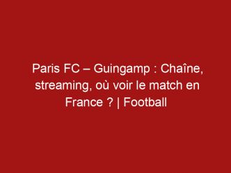 Paris FC – Guingamp : Chaîne, streaming, où voir le match en France ? | Football